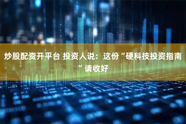 炒股配资开平台 投资人说：这份“硬科技投资指南”请收好