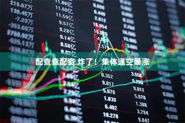 配查查配资 炸了！集体逼空暴涨