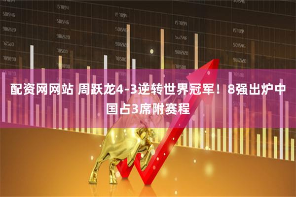 配资网网站 周跃龙4-3逆转世界冠军！8强出炉中国占3席附赛程