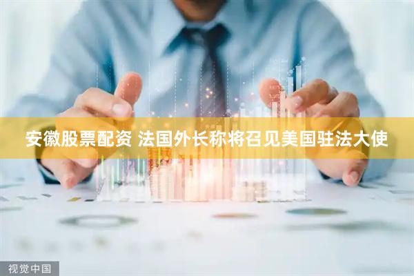 安徽股票配资 法国外长称将召见美国驻法大使