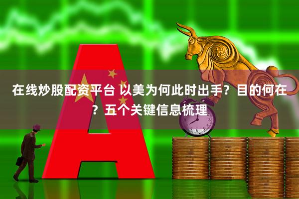 在线炒股配资平台 以美为何此时出手？目的何在？五个关键信息梳理
