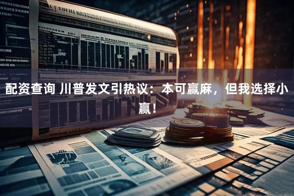 配资查询 川普发文引热议：本可赢麻，但我选择小赢！