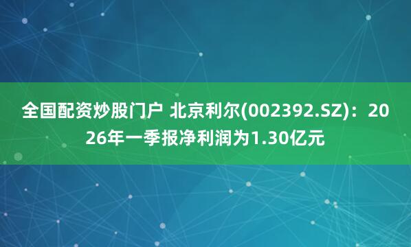 全国配资炒股门户 北京利尔(002392.SZ)：2026年一季报净利润为1.30亿元
