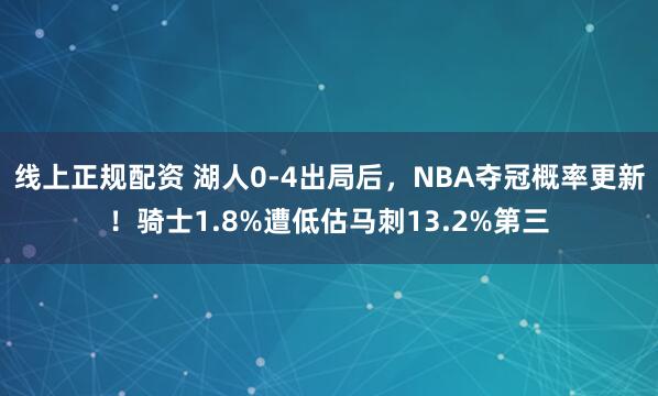 线上正规配资 湖人0-4出局后，NBA夺冠概率更新！骑士1.8%遭低估马刺13.2%第三