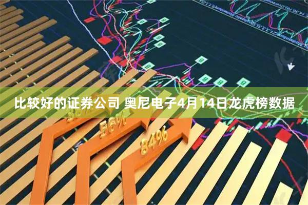 比较好的证券公司 奥尼电子4月14日龙虎榜数据