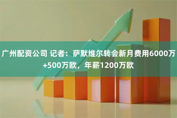 广州配资公司 记者：萨默维尔转会新月费用6000万+500万欧，年薪1200万欧