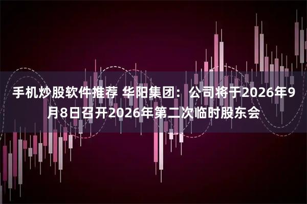 手机炒股软件推荐 华阳集团：公司将于2026年9月8日召开2026年第二次临时股东会